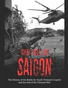 Paperback The Fall of Saigon: The History of the Battle for South Vietnam's Capital and the End of the Vietnam War Book