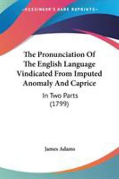 Paperback The Pronunciation Of The English Language Vindicated From Imputed Anomaly And Caprice: In Two Parts (1799) Book