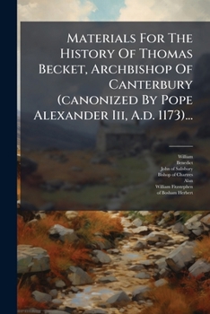 Materials For The History Of Thomas Becket, Archbishop Of Canterbury (canonized By Pope Alexander Iii, A.d. 1173)... (Latin Edition)