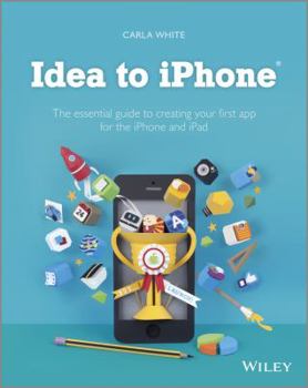 Paperback Idea to iPhone: The Essential Guide to Creating Your First App for the iPhone and iPad Book