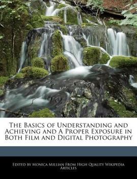 Paperback The Basics of Understanding and Achieving and a Proper Exposure in Both Film and Digital Photography Book