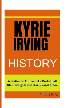 Kyrie Irving History: An Intimate Portrait of a Basketball Star - Insights into Genius and Grace