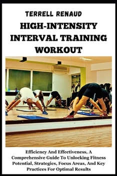 High-Intensity Interval Training Workout: Efficiency And Effectiveness, A Comprehensive Guide To Unlocking Fitness Potential, Strategies, Focus Areas,