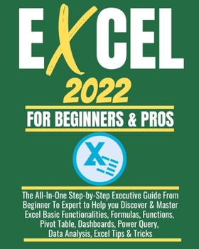 Paperback Excel 2022 for Beginners & Pros: The All-In-One Step-by-Step Executive Guide From Beginner To Expert to Help you Discover & Master Excel Basic Functio Book
