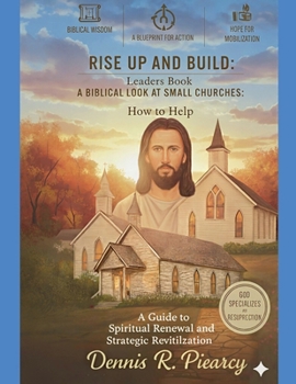 Rise Up and Build: Leaders Book A Biblical Look at Small Churches: How to Help A Guide to Spiritual Renewal and Strategic Revitalization