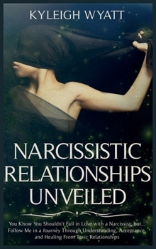 Hardcover Narcissistic Relationship Unveiled: You Know You Shouldn't Fall in Love with a Narcissist, but... Follow Me in a Journey Through Understanding, Accept Book