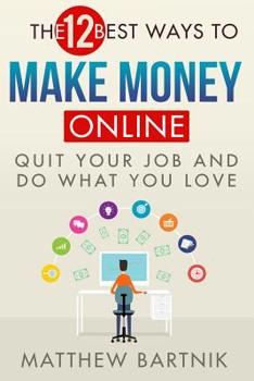 Paperback The 12 Best Ways to Make Money Online: Quit Your Job & Do What You Love. Work On Your Own Terms Anywhere in the World. (Affiliate Marketing, FBA, Drop Book