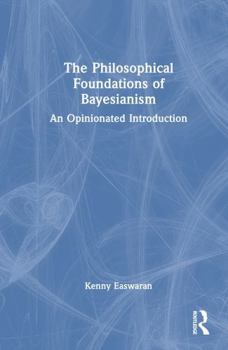 Hardcover The Philosophical Foundations of Bayesianism: An Opinionated Introduction Book