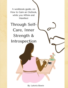 Paperback Through Self-Care, Inner Strength & Introspection: A workbook guide, on How to Gain an Outlook, while you Affirm and Manifest Book