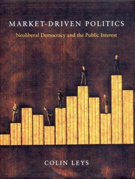 Hardcover Market-Driven Politics: Neoliberal Democracy and the Public Interest Book