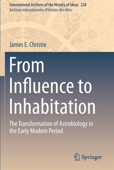 From Influence to Inhabitation: The Transformation of Astrobiology in the Early Modern Period (International Archives of the History of Ideas Archives internationales d'histoire des idées)
