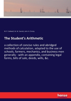 The Student's Arithmetic: a collection of concise rules and abridged methods of calculation, adapted to the use of schools, farmers, mechanics, and ... legal forms, bills of sale, deeds, wills, &c.