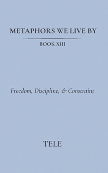 Paperback Metaphors We Live By: Book XIII: Freedom, Discipline, & Constraint Book
