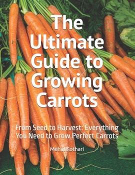 Paperback The Ultimate Guide to Growing Carrots: From Seed to Harvest: Everything You Need to Grow Perfect Carrots Book