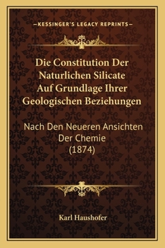 Paperback Die Constitution Der Naturlichen Silicate Auf Grundlage Ihrer Geologischen Beziehungen: Nach Den Neueren Ansichten Der Chemie (1874) [German] Book