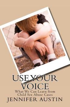 Paperback Use Your Voice: What We Can Learn from Child Sex Abuse Cases: Real Stories from Those Who Have Been Abused and How They Are Able to Mo Book