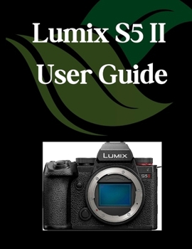 Paperback Lumix S5 II User Guide: A Comprehensive and Detailed Manual for Photographers and Creatives for Beginners and Seniors, Troubleshooting Tips, and Advan Book