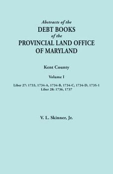 Abstracts of the Debt Books of the Provincial Land Office of Maryland. Kent County, Volume I. Liber 27: 1733, 1734-A, 1734-B, 1734-C, 1734-D, 1735-1;