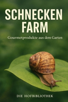 Schneckenfarm im Garten: Gourmet-Schnecken nachhaltig züchten, pflegen und vermarkten auf kleiner Fläche (German Edition)
