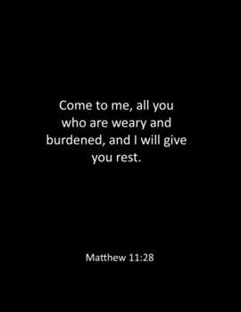 Come to me, all you who are weary and burdened, and I will give you rest. Matthew 11:28: bible notebook - Lined Notebook - bible notes notebook - ... bible quote notebook - bible notebook journal
