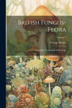 Paperback British Fungus-Flora: A Classified Text-Book of Mycology; Volume 1 Book