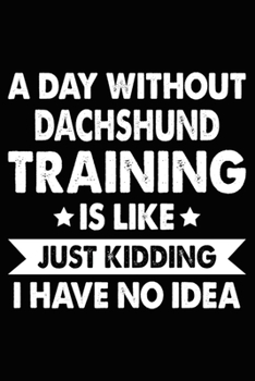 Paperback A Day Without Dachshund Training Is Like Just Kidding I Have No Idea: Dachshund Training Log Book gifts. Best Dog Trainer Log Book gifts For Dog Lover Book