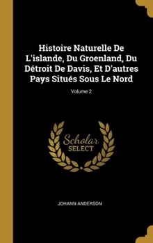 Hardcover Histoire Naturelle De L'islande, Du Groenland, Du Détroit De Davis, Et D'autres Pays Situés Sous Le Nord; Volume 2 [French] Book