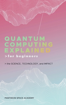 Hardcover Quantum Computing Explained for Beginners: The Science, Technology, and Impact Book