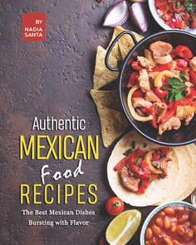 Paperback Authentic Mexican Food Recipes: The Best Mexican Dishes Bursting with Flavor Book