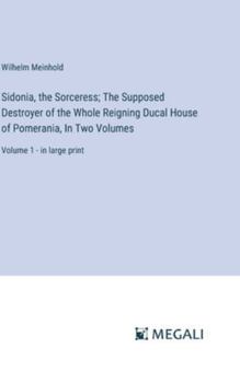 Hardcover Sidonia, the Sorceress; The Supposed Destroyer of the Whole Reigning Ducal House of Pomerania, In Two Volumes: Volume 1 - in large print Book