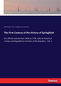 Paperback The First Century of the History of Springfield: the official records from 1636 to 1736, with an historical review and biographical mention of the fou Book