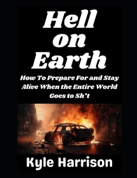 Hell on Earth: How To Prepare For and Stay Alive When the Entire World Goes to Sh*t (Preparedness Post with Kyle Harrison)