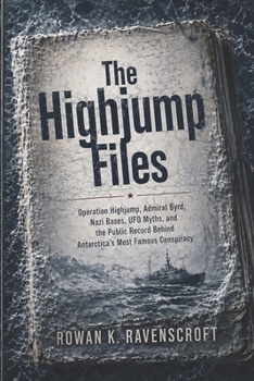 The Highjump Files: Operation Highjump, Admiral Byrd, Nazi Bases, UFO Myths, and the Public Record Behind Antarctica’s Most Famous Conspiracy