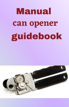 Paperback Manual Can Opener GuideBook: A step to step guide on how to use a hand can opener manual Book