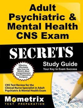Adult Psychiatric & Mental Health CNS Exam Secrets, Study Guide: CNS Test Review for the Clinical Nurse Specialist in Adult Psychiatric & Mental Health Exam