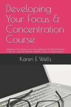 Paperback Developing Your Focus & Concentration Course: Maximise Your Brain, Focus, Concentration & Mind! Powerful Tools for Optimal Mindset, Mental Clarity & D Book