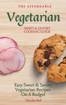 Hardcover The Affordable Vegetarian Sweet & Savory Cooking Guide: Easy Sweet & Savory Vegetarian Recipes On A Budget Book