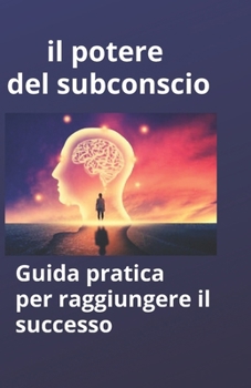 Paperback Il potere del subconscio: Guida pratica per raggiungere il successo [Italian] Book