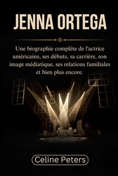 Jenna Ortega: Une biographie complète de l'actrice américaine, ses débuts, sa carrière, son image médiatique, ses relations familiales et bien plus ... d'une Nouvelle Génération) (French Edition)