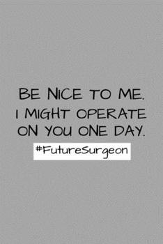 Paperback Be Nice To Me. I Might Operate On You One Day. Future Surgeon: Funny Future Doctor Journal Composition Notebook For Him Her (6" x 9") 120 Blank Lined Book