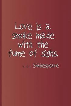 Paperback Love Is a Smoke Made with the Fume of Sighs. . . . Shakespeare: A Quote from Romeo and Juliet by William Shakespeare Book