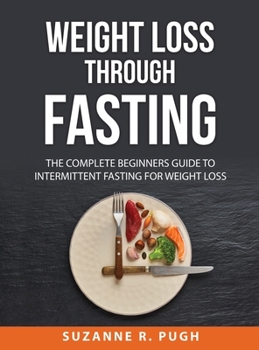 Hardcover Weight Loss Through Fasting: The Complete Beginners Guide to Intermittent Fasting for Weight Loss Book