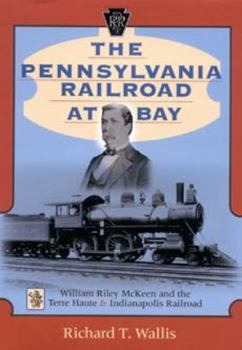 Hardcover The Pennsylvania Railroad at Bay: William Riley McKeen and the Terre Haute & Indianapolis Railroad Book