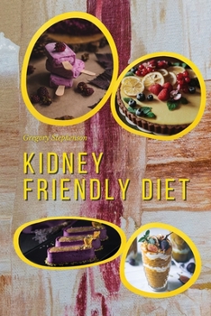 Kidney Friendly Diet: Irresistible Diabetic Friendly Recipes that Will Satisfy your Need for Sweet While Keeping Blood Sugar Under Control