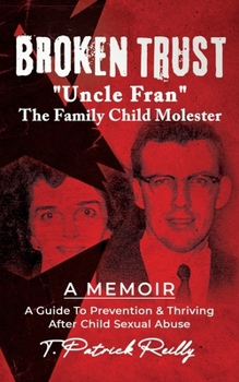 BROKEN TRUST: Uncle Fran the Family Child Molester: A Guide to Prevention & Thriving after Child Sexual Abuse