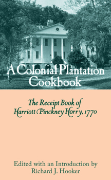 Hardcover A Colonial Plantation Cookbook: The Receipt Book of Harriott Pinckney Horry, 1770 Book