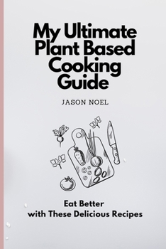 My Ultimate Plant Based Cooking Guide: Eat Better with These Delicious Recipes