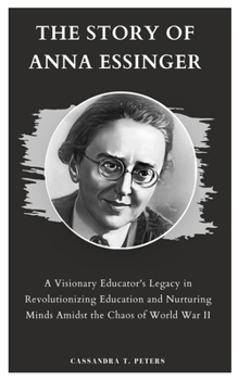 Paperback The Story of Anna Essinger: A Visionary Educator's Legacy in Revolutionizing Education and Nurturing Minds Amidst the Chaos of World War II Book