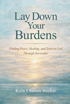 Paperback Lay Down Your Burdens: Finding Peace, Healing, and Trust in God Through Surrender Book