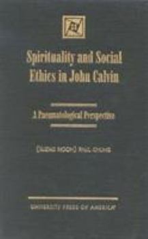 Hardcover Spirituality and Social Ethics in John Calvin: A Pneumatological Perspective Book